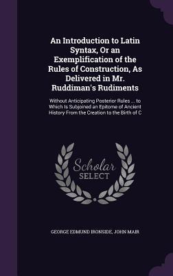 Seller image for An Introduction to Latin Syntax, Or an Exemplification of the Rules of Construction, As Delivered in Mr. Ruddiman\ s Rudiments: Without Anticipating Po for sale by moluna