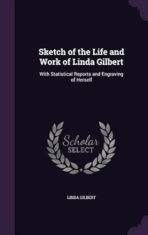 Bild des Verkufers fr Sketch of the Life and Work of Linda Gilbert: With Statistical Reports and Engraving of Herself zum Verkauf von moluna