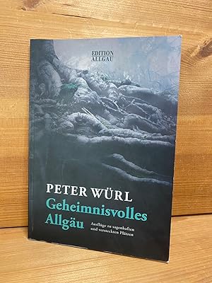 Geheimnisvolles Allgäu : Ausflüge zu sagenhaften und versteckten Plätzen. Peter Würl / Edidion Al...