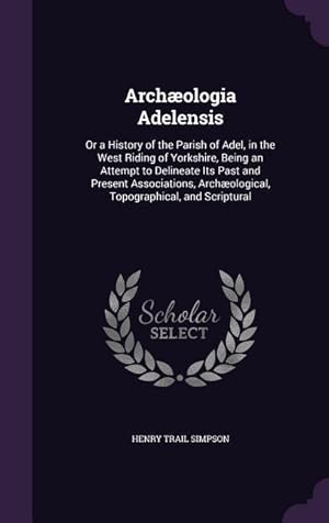 Bild des Verkufers fr Archologia Adelensis: Or a History of the Parish of Adel, in the West Riding of Yorkshire, Being an Attempt to Delineate Its Past and Presen zum Verkauf von moluna