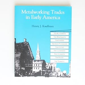Metalworking Trades in Early America: The Blacksmith, The Whitesmith, The Farrier, The Edgetool M...