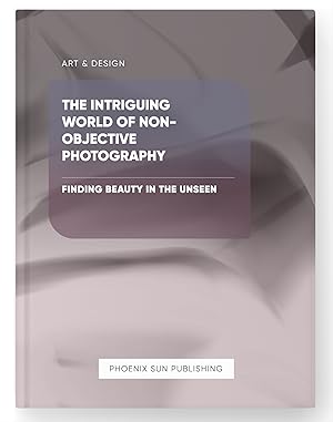 Seller image for The Intriguing World of Non-objective Photography - Finding Beauty in the Unseen for sale by PS PUBLISHIING