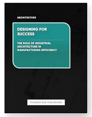 Imagen del vendedor de Designing for Success - The Role of Industrial Architecture in Manufacturing Efficiency a la venta por PS PUBLISHIING