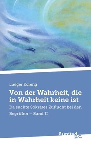 Seller image for Von der Wahrheit, die in Wahrheit keine ist : Da suchte Sokrates Zuflucht bei den Begriffen - Band II for sale by AHA-BUCH GmbH