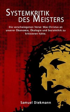 Bild des Verkufers fr Systemkritik des Meisters: Die verschwiegenen Verse: Was Christus an unserer konomie, kologie und Sozialethik zu kritisieren htte. Die verschwiegenen Verse: Was Christus an unserer konomie, kologie und Sozialethik zu kritisieren htte. zum Verkauf von Antiquariat Mander Quell