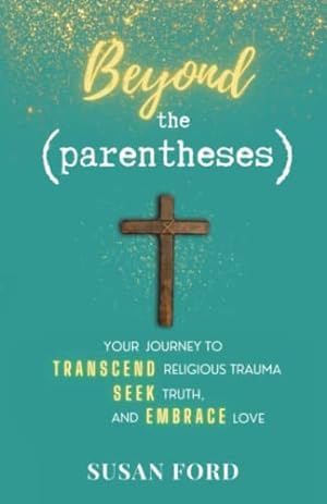 Image du vendeur pour Beyond the Parentheses: Your Journey to Transcend Religious Trauma, Seek Truth, and Embrace Love mis en vente par -OnTimeBooks-