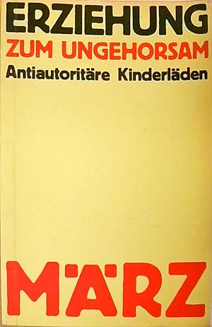 Erziehung zum Ungehorsam. Antiautoritäre Kinderläden. Kinderläden berichten aus der Praxis der an...