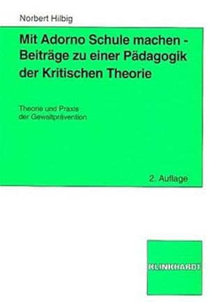 Mit Adorno Schule machen - Beiträge zu einer Pädagogik der Kritischen Theorie: Theorie und Praxis...