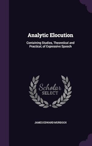 Bild des Verkufers fr Analytic Elocution: Containing Studies, Theoretical and Practical, of Expressive Speech zum Verkauf von moluna