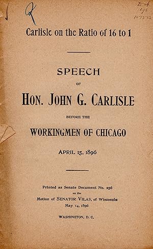 "Carlisle on the Ratio of 16 to 1" -- Speech of Hon. John G. Carlisle before the Workingmen of Ch...