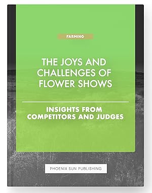 Seller image for The Joys and Challenges of Flower Shows - Insights from Competitors and Judges for sale by PS PUBLISHIING