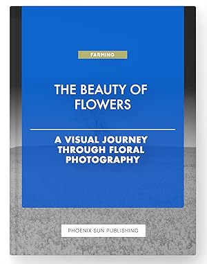 Seller image for The Beauty of Flowers - A Visual Journey Through Floral Photography for sale by PS PUBLISHIING