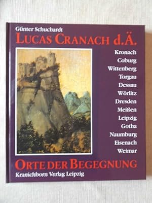 Lucas Cranach d.Ä. - Orte der Begegnung : Kronach, Coburg, Wittenberg, Torgau, Dessau, Wörlitz, D...