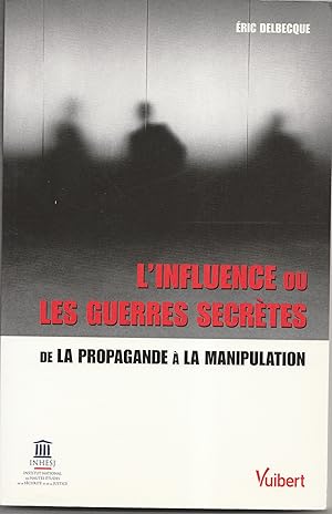 L'influence ou les guerres secrètes. De la propagande à la manipulation