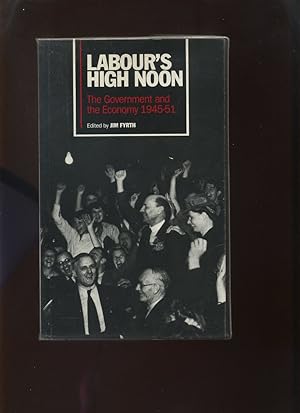 Labour's High Noon, the Government and the Economy 1945-51