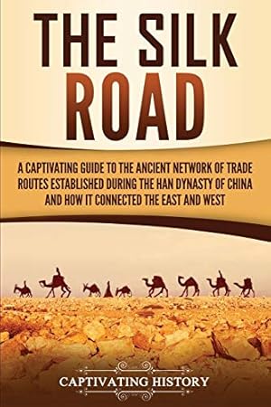 Bild des Verkufers fr The Silk Road: A Captivating Guide to the Ancient Network of Trade Routes Established during the Han Dynasty of China and How It Connected the East and West (Ancient Asia) zum Verkauf von WeBuyBooks