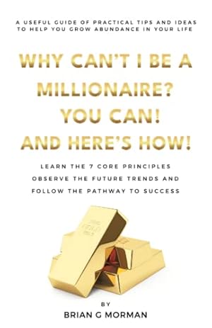 Seller image for WHY CAN'T I BE A MILLIONAIRE? YOU CAN! AND HERE'S HOW!: A USEFUL GUIDE OF PRACTICAL TIPS AND IDEAS TO HELP YOU GROW ABUNDANCE IN YOUR LIFE for sale by WeBuyBooks 2