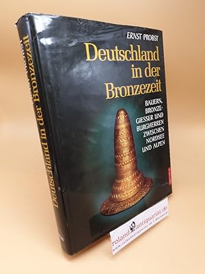 Deutschland in der Bronzezeit ; Bauern, Bronzegießer und Burgherren zwischen Nordsee und Alpen