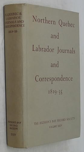 Northern Quebec and Labrador Journal and Correspondence, 1819-35 (Publications of Hudson's Bay Re...