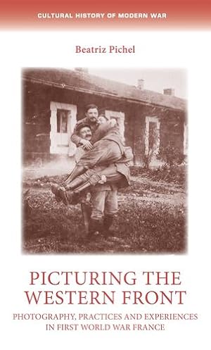 Seller image for Picturing the Western Front: Photography, practices and experiences in First World War France (Cultural History of Modern War) by Pichel, Dr Beatriz [Paperback ] for sale by booksXpress