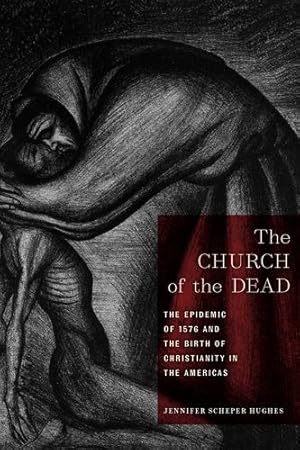 Seller image for The Church of the Dead: The Epidemic of 1576 and the Birth of Christianity in the Americas: 11 (North American Religions) by Hughes, Jennifer Scheper [Paperback ] for sale by booksXpress