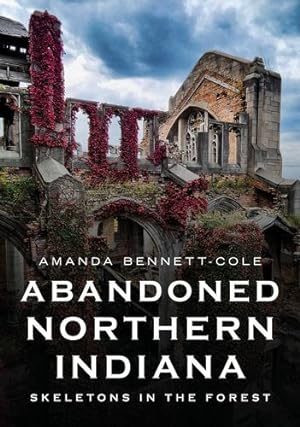 Seller image for Abandoned Northern Indiana: Skeletons in the Forest (America Through Time) by Amanda Bennett-Cole [Paperback ] for sale by booksXpress