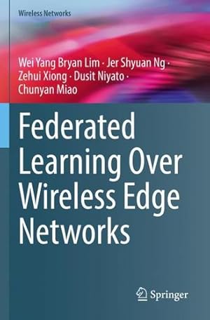 Seller image for Federated Learning Over Wireless Edge Networks (Wireless Networks) by Lim, Wei Yang Bryan, Ng, Jer Shyuan, Xiong, Zehui, Niyato, Dusit, Miao, Chunyan [Paperback ] for sale by booksXpress