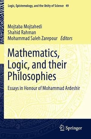 Seller image for Mathematics, Logic, and their Philosophies: Essays in Honour of Mohammad Ardeshir (Logic, Epistemology, and the Unity of Science, 49) [Paperback ] for sale by booksXpress