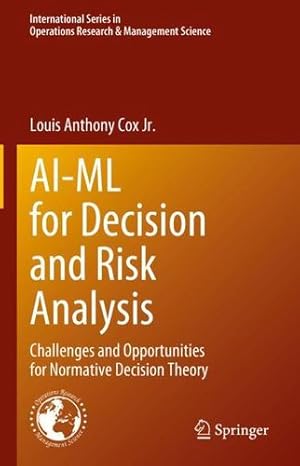 Seller image for AI-ML for Decision and Risk Analysis: Challenges and Opportunities for Normative Decision Theory (International Series in Operations Research & Management Science, 345) by Cox Jr., Louis Anthony [Hardcover ] for sale by booksXpress