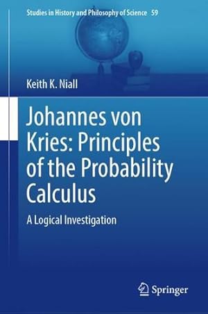 Seller image for Johannes von Kries: Principles of the Probability Calculus: A Logical Investigation (Studies in History and Philosophy of Science, 59) by Niall, Keith K. [Hardcover ] for sale by booksXpress