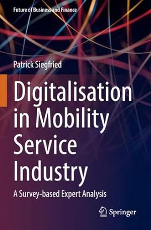 Seller image for Digitalisation in Mobility Service Industry: A Survey-based Expert Analysis (Future of Business and Finance) by Siegfried, Patrick [Paperback ] for sale by booksXpress