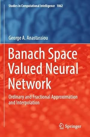 Seller image for Banach Space Valued Neural Network: Ordinary and Fractional Approximation and Interpolation (Studies in Computational Intelligence, 1062) by Anastassiou, George A. [Paperback ] for sale by booksXpress