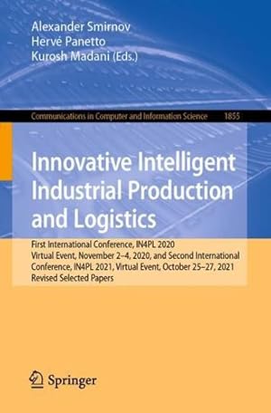 Seller image for Innovative Intelligent Industrial Production and Logistics: First International Conference, IN4PL 2020, Virtual Event, November 2-4, 2020, and Second . in Computer and Information Science, 1855) [Paperback ] for sale by booksXpress