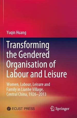 Seller image for Transforming the Gendered Organisation of Labour and Leisure: Women, Labour, Leisure and Family in Lianhe Village, Central China, 1926"2013 by Huang, Yuqin [Paperback ] for sale by booksXpress