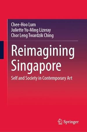 Seller image for Reimagining Singapore: Self and Society in Contemporary Art by Lum, Chee-Hoo, Lizeray, Juliette Yu-Ming, Twardzik Ching, Chor Leng [Hardcover ] for sale by booksXpress