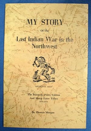 MY STORY Of The LAST INDIAN WAR In The NORTHWEST. The Bannock, Piute, yakima, and Sheep Eater Tri...