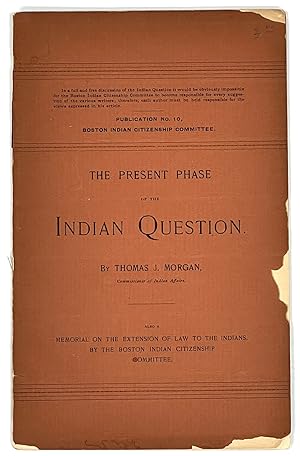 The PRESENT PHASE Of The INDIAN QUESTION. Also a Memorial on the Extension of Law to the Indians,...