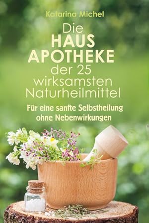 Die Hausapotheke der 25 wirksamsten Naturheilmittel Für eine sanfte Selbstheilung ohne Nebenwirku...