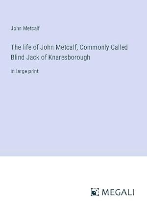 Imagen del vendedor de The life of John Metcalf, Commonly Called Blind Jack of Knaresborough a la venta por BuchWeltWeit Ludwig Meier e.K.