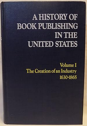 A History of Book Publishing in the United States, Volume I: The Creation of an Industry, 1630-1865