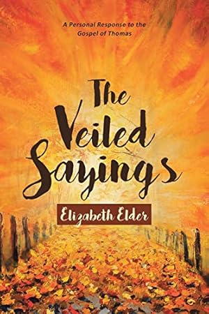 Seller image for The Veiled Sayings: A Personal Response to the Gospel of Thomas and Companion Pieces by Elizabeth Elder for sale by -OnTimeBooks-