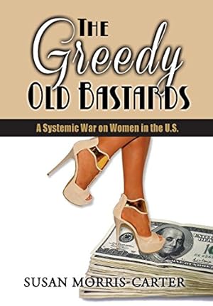Image du vendeur pour The Greedy Old Bastards: A Systemic War on Women in the U.S. mis en vente par ZBK Books