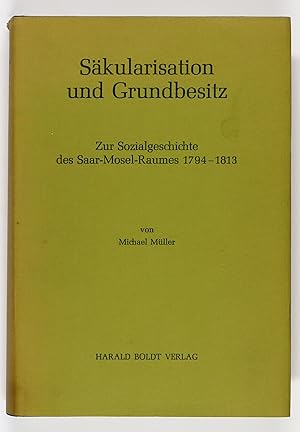 Säkularisation und Grundbesitz. Zur Sozialgeschichte des Saar - Mosel - Raumes 1794 - 1813.