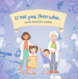 Seller image for If Not You, Then Who? Young Inventors Journal | Activity Book encourages young readers ages 4-10 to think like an inventor through a series of engaging challenges for sale by -OnTimeBooks-