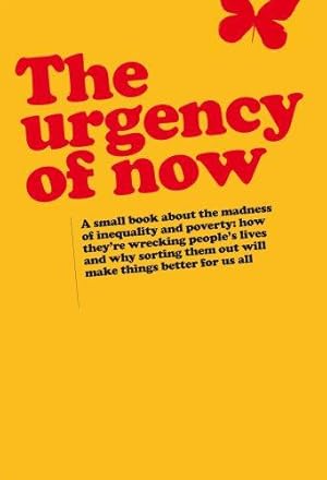 Bild des Verkufers fr The Urgency of Now: A Small Book About the Madness of Inequality and Poverty: How They're Wrecking People's Lives and Why Doing Something About Them Will Make Things Better for Us All zum Verkauf von WeBuyBooks