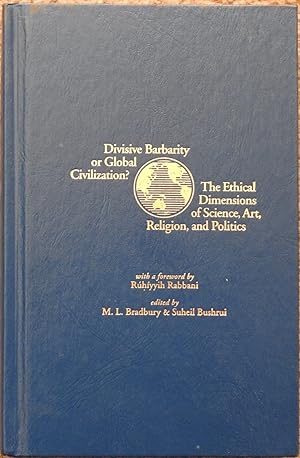 Divisive Barbarity or Global Civilization : The Ethical Dimensions of Science, Art, Religion, and...