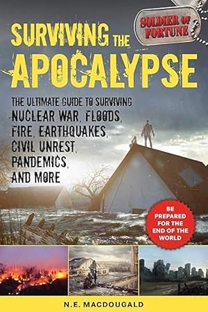 Surviving the Apocalypse: The Ultimate Guide to Surviving Nuclear War, Floods, Fire, Earthquakes,...