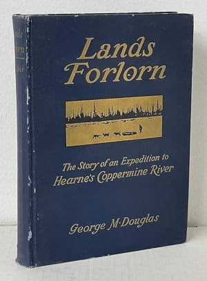 Lands Forlorn. A Story of an Expedition to Hearne's Coppermine River.