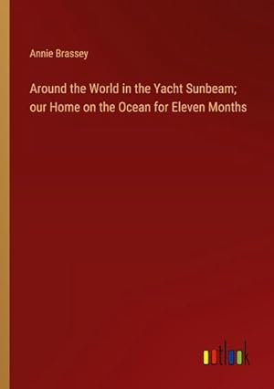 Seller image for Around the World in the Yacht Sunbeam; our Home on the Ocean for Eleven Months for sale by BuchWeltWeit Ludwig Meier e.K.