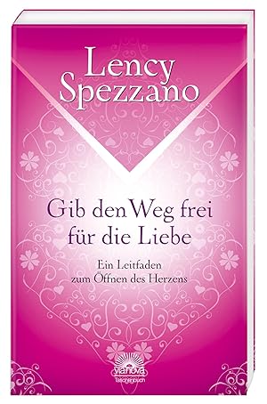 Gib den Weg frei für die Liebe : ein Leitfaden zum Öffnen des Herzens / Lency Spezzano